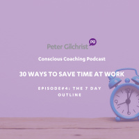 Peters 30 Ways to save time at work - Episode 4 The 7 day outline