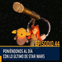 Poniéndonos al día con lo último de Star Wars | Copuchas de la Holored | Episodio 43