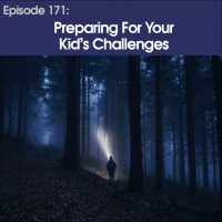 #171 – Preparing For Your Kid’s Challenges