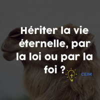 Hériter la vie éternelle, par la loi ou par la foi ?