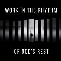 Work in the Rhythm of God’s Rest