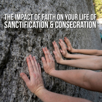 The impact of faith on your life of sanctification and consecration