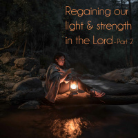 Regaining our light  strength in the Lord - Part 2