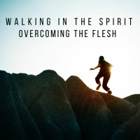 Walking in the Spirit, overcoming the flesh