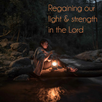 Regaining our light  strength in the Lord