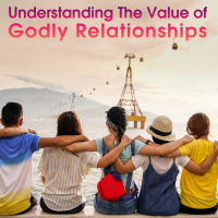 Understanding The Value of Godly Relationships