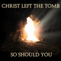 Christ left the tomb, so should you