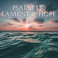 Psalm 130 - Lament and Hope