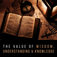 The Value of Wisdom, Understanding  Knowledge