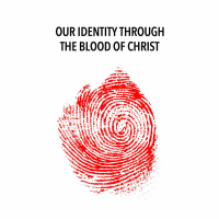 Our Identity Through The Blood Of Christ