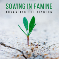 Sowing in Famine - Advancing the Kingdom