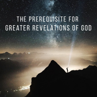 The Prerequisite for Greater Revelations of God