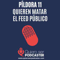 Quieren matar el feed público - Píldora 11