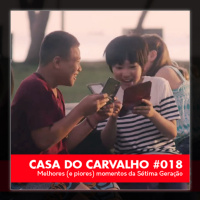 Casa do Carvalho #018 – Melhores (e piores) momentos da Sétima Geração