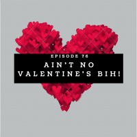 Episode 76: Aint No Valentines Day Bih