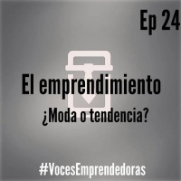 Voces Emprendedoras - Cap24 - El emprendimiento ¿moda o tendencia?