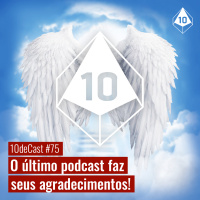 10deCast #75 | O último podcast faz seus agradecimentos!