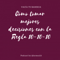 37: Cómo tomar mejores decisiones con la Regla 10-10-10