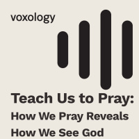 Teach Us to Pray: How We Pray Reveals How We See God