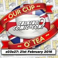Talkin Comic-Con: A Cup O Tea with An Englishman In San Diego (21st February 2016)