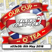 Talkin Comic-Con: A Cup O Tea with An Englishman In San Diego (8th May 2016)