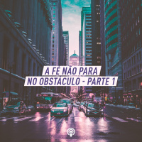 A Fé Não Para no Obstáculo – Parte 1