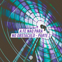 A Fé Não Para no Obstáculo – Parte 2