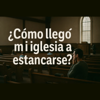 E988 PAVE (Sesión 3) Revitalización de la Iglesia Estancada ¿Cómo llegó mi iglesia a estancarse?