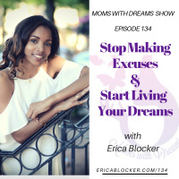 134: Stop Making Excuses  Start Living Your Dreams w/Erica Blocker