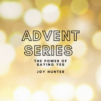 Advent Series // The power of saying yes // Joy Hunter