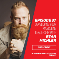Developing Your Masculine Leadership With Ryan Michler - Episode 37