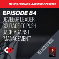Develop Leader Courage to Push Back Against Management | Episode 84