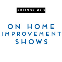 #9.5: On Home Improvement Shows