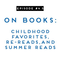#4.5: On Books: Childhood Favorites, Re-reads, and Summer Reads
