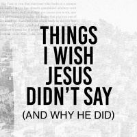 Things I Wish Jesus Didnt Say (Part Two)