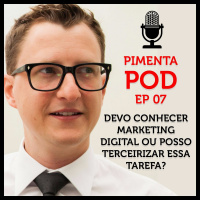Devo Conhecer Marketing Digital ou Posso Terceirizar Essa Tarefa? Ep 0007