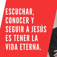 Escuchar, conocer y seguir a Jesús es tener la vida eterna.