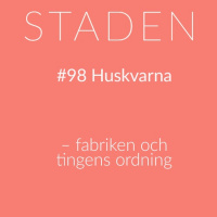 #98 Huskvarna – Fabriken och tingens ordning