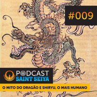 #009 - O Mito do Dragão e Shiryu, o Mais Humano