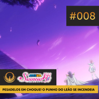 Podcast Saintia Sho #008 — Pesadelos em Choque! O Punho do Leão se Incendeia