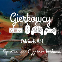 Odcinek #51 – Sfrustrowana Cygańska królowa