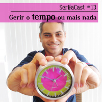 SerifaCast #13 Gerir o tempo ou mais nada