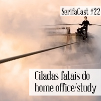 SerifaCast #22 Ciladas fatais do home office