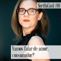 SerifaCast #18 Vamos falar de amor, consumidor?