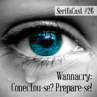 SerifaCast #26 Wannacry: Conectou-se? Prepare-se!