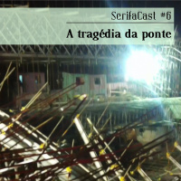 SerifaCast #6 A tragédia da ponte