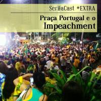 SerifaCast EXTRA Praça Portugal e o Impeachment
