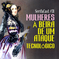 SerifaCast #31 - Mulheres à beira de um ataque tecnológico