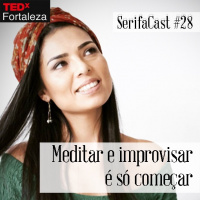 SerifaCast #28 TEDx Fortaleza: Meditar e improvisar é só começar