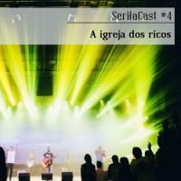 SerifaCast #4 A igreja dos ricos